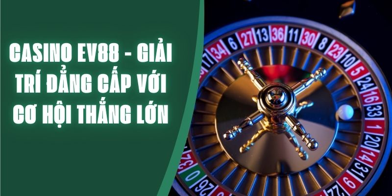 Casino ev88 - Giải trí đẳng cấp với cơ hội thắng lớn